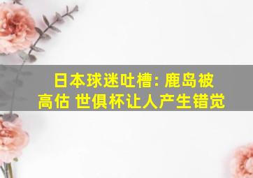 日本球迷吐槽: 鹿岛被高估 世俱杯让人产生错觉